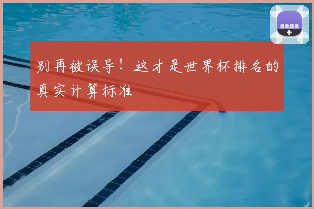 别再被误导！这才是世界杯排名的真实计算标准