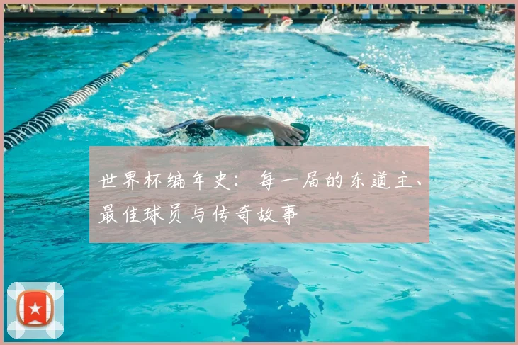 世界杯编年史：每一届的东道主、最佳球员与传奇故事