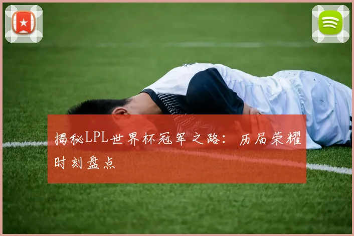 揭秘LPL世界杯冠军之路：历届荣耀时刻盘点