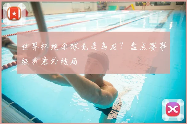 世界杯绝杀球竟是乌龙？盘点赛事经典意外结局