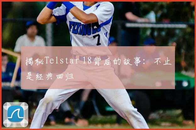 揭秘Telstar 18背后的故事：不止是经典回归