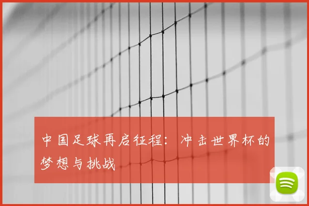 中国足球再启征程：冲击世界杯的梦想与挑战