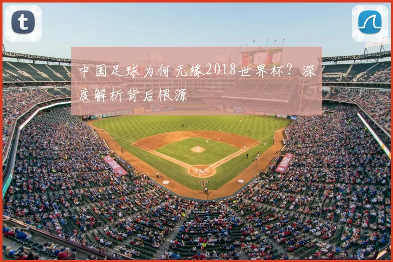 中国足球为何无缘2018世界杯？深度解析背后根源