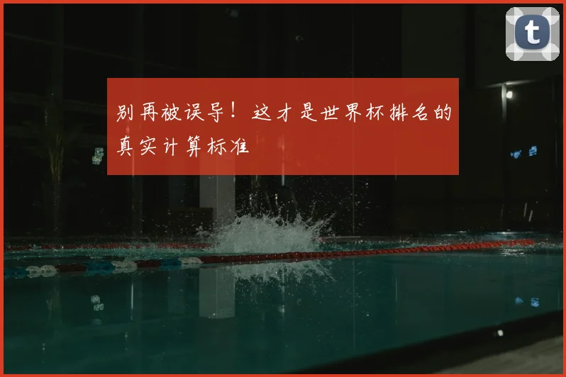 别再被误导！这才是世界杯排名的真实计算标准