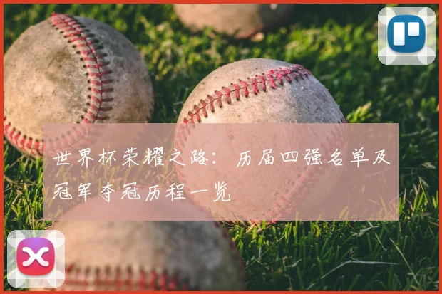 世界杯荣耀之路：历届四强名单及冠军夺冠历程一览