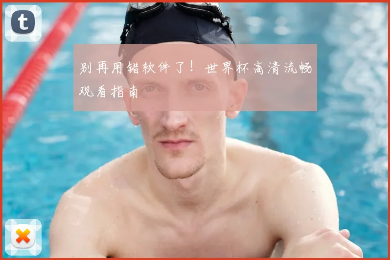 别再用错软件了！世界杯高清流畅观看指南