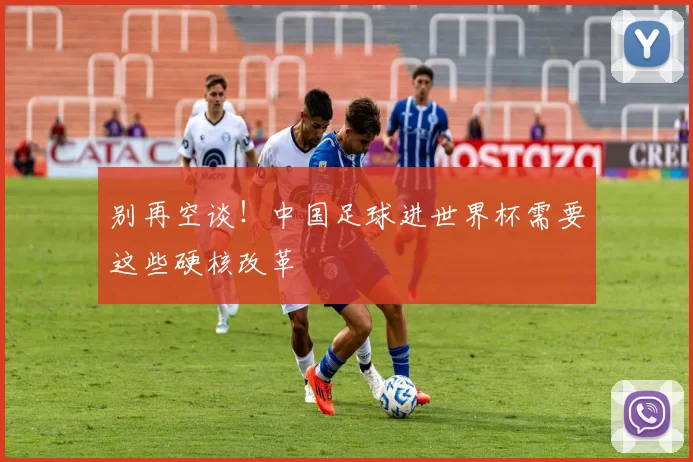 别再空谈！中国足球进世界杯需要这些硬核改革