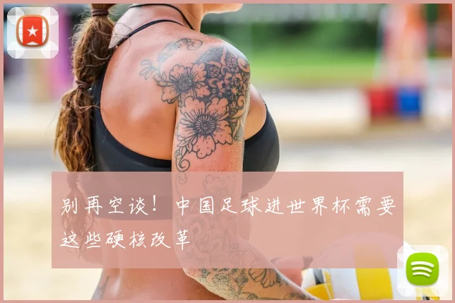 别再空谈！中国足球进世界杯需要这些硬核改革