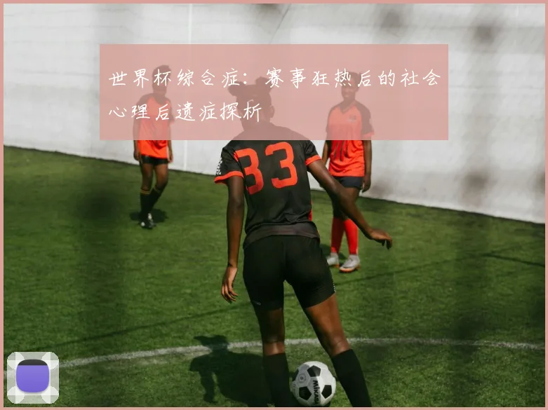 世界杯综合症：赛事狂热后的社会心理后遗症探析