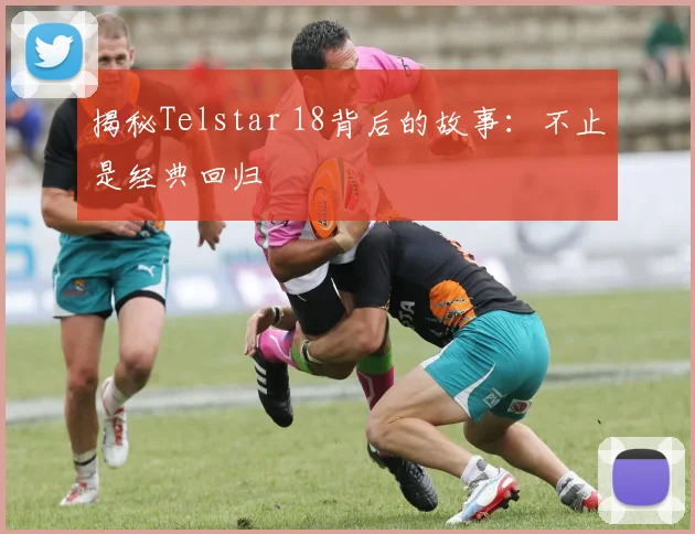 揭秘Telstar 18背后的故事：不止是经典回归