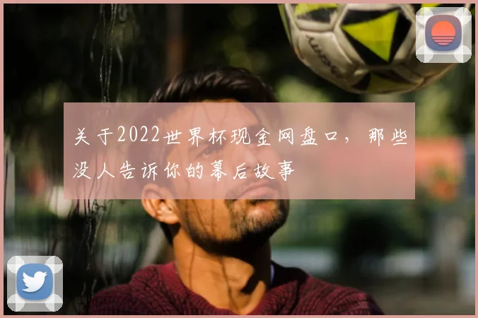 关于2022世界杯现金网盘口，那些没人告诉你的幕后故事