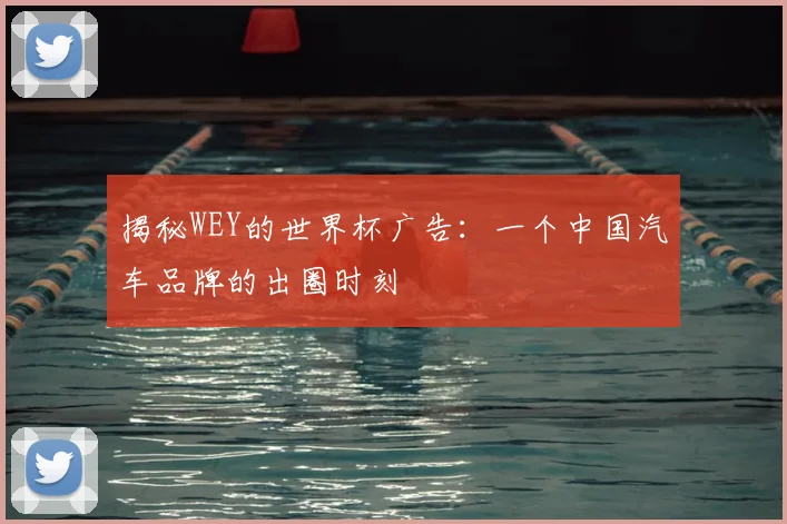 揭秘WEY的世界杯广告：一个中国汽车品牌的出圈时刻